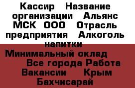 Кассир › Название организации ­ Альянс-МСК, ООО › Отрасль предприятия ­ Алкоголь, напитки › Минимальный оклад ­ 22 000 - Все города Работа » Вакансии   . Крым,Бахчисарай